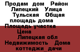 Продам  дом › Район ­ Липецкий › Улица ­ Тульская › Общая площадь дома ­ 96 › Площадь участка ­ 500 › Цена ­ 3 100 000 - Липецкая обл. Недвижимость » Дома, коттеджи, дачи продажа   . Липецкая обл.